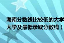 海南分数线比较低的大学有哪些（2021海南最难考的10所大学及最低录取分数线）