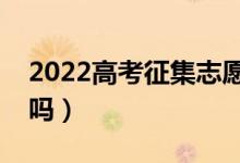 2022高考征集志愿容易录取吗（一般都能过吗）