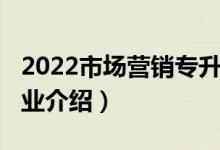 2022市场营销专升本学校（2022市场营销专业介绍）