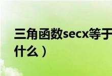 三角函数secx等于什么（正割函数secx等于什么）