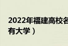 2022年福建高校名单汇总（福建本科专科所有大学）