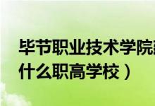 毕节职业技术学院建校时间（2022年毕节有什么职高学校）