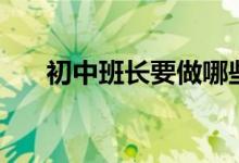 初中班长要做哪些工作（有哪些职责）