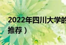 2022年四川大学的王牌专业介绍（优势专业推荐）