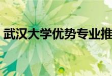 武汉大学优势专业推荐（武汉大学优势专业）