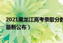 2021黑龙江高考录取分数线公布（2021黑龙江高考分数线最新公布）