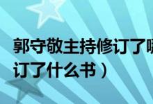 郭守敬主持修订了哪一部历法（郭守敬主持修订了什么书）