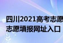 四川2021高考志愿填报网站（四川2021高考志愿填报网址入口）