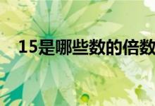 15是哪些数的倍数（15是哪些数的倍数）