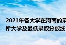 2021年各大学在河南的录取分数线（2021河南最难考的10所大学及最低录取分数线）