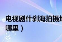 电视剧什刹海拍摄地（电视剧什刹海拍摄地是哪里）