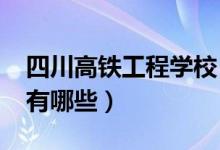 四川高铁工程学校（2022年四川学高铁学校有哪些）