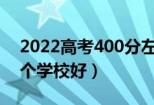 2022高考400分左右能上什么好的大学（哪个学校好）