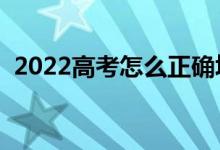 2022高考怎么正确填报志愿（有什么技巧）