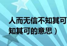 人而无信不知其可的意思50字（人而无信不知其可的意思）