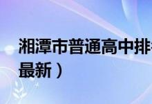 湘潭市普通高中排名（2022年湘潭高中排名最新）