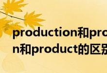 production和product的区别（production和product的区别）