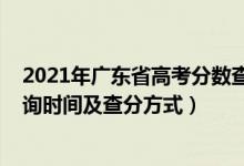 2021年广东省高考分数查询时间（2021年广东高考成绩查询时间及查分方式）