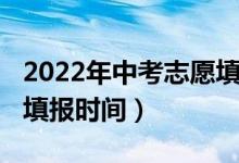 2022年中考志愿填报情况（2022年中考志愿填报时间）