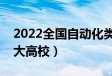 2022全国自动化类专业大学排名（最好的十大高校）