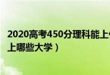 2020高考450分理科能上什么大学（2022高考450分理科能上哪些大学）