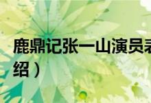 鹿鼎记张一山演员表介绍（张一山版鹿鼎记介绍）