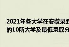 2021年各大学在安徽录取分数线一览表（2021安徽最难考的10所大学及最低录取分数线）