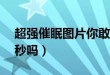 超强催眠图片你敢看5秒（催眠图片你敢看5秒吗）