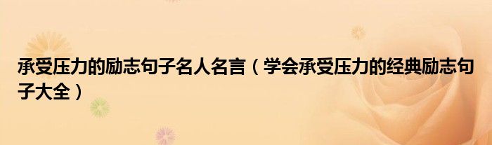 承受压力的励志句子名人名言 学会承受压力的经典励志句子大全 教育新闻网