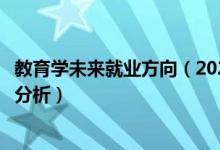 教育学未来就业方向（2022教育学专业就业方向及就业前景分析）