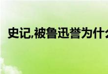 史记,被鲁迅誉为什么（鲁迅称史记为什么）