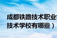 成都铁路技术职业学校（2022成都高铁职业技术学校有哪些）