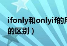 ifonly和onlyif的用法区别（ifonly和onlyif的区别）