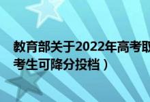 教育部关于2022年高考取消（2022年教育部规定哪些高考考生可降分投档）