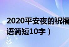 2020平安夜的祝福语简短（2021平安夜祝福语简短10字）