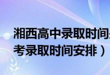 湘西高中录取时间是什么时候（2022湘西中考录取时间安排）