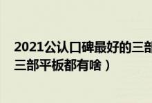 2021公认口碑最好的三部平板价格（2021公认口碑最好的三部平板都有啥）