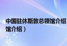 中国驻休斯敦总领馆介绍（中华人民共和国驻休斯敦总领事馆介绍）