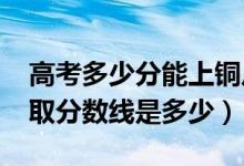 高考多少分能上铜川职业技术学院（2021录取分数线是多少）