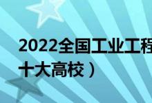 2022全国工业工程类专业大学排名（最好的十大高校）