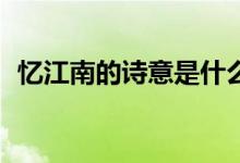 忆江南的诗意是什么20字（忆江南的诗意）