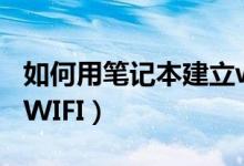 如何用笔记本建立wifi（笔记本电脑如何建立WIFI）