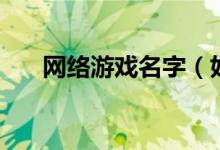 网络游戏名字（好听的网络游戏名字）