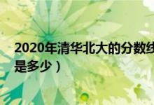 2020年清华北大的分数线是多少（2020年清华北大分数线是多少）