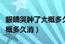 眼睛哭肿了大概多久自然消肿（眼睛哭肿了大概多久消）