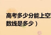 高考多少分能上空军军医大学（2021录取分数线是多少）