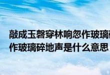 敲成玉磬穿林响忽作玻璃碎地声的意思（敲成玉磬穿林响忽作玻璃碎地声是什么意思）