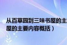 从百草园到三味书屋的主要内容200字（从百草园到三味书屋的主要内容概括）