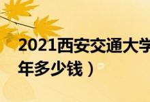 2021西安交通大学城市学院学费（各专业每年多少钱）