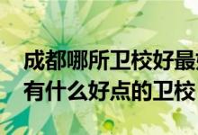 成都哪所卫校好最好的卫校（2022成都附近有什么好点的卫校）